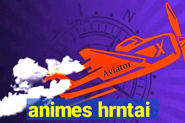 animes hrntai